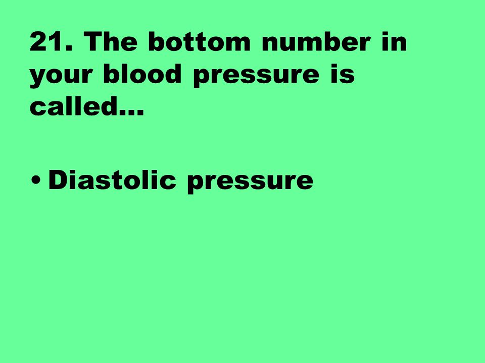 21. The bottom number in your blood pressure is called…