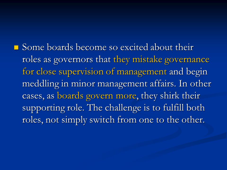 Some boards become so excited about their roles as governors that they mistake governance for close supervision of management and begin meddling in minor management affairs.
