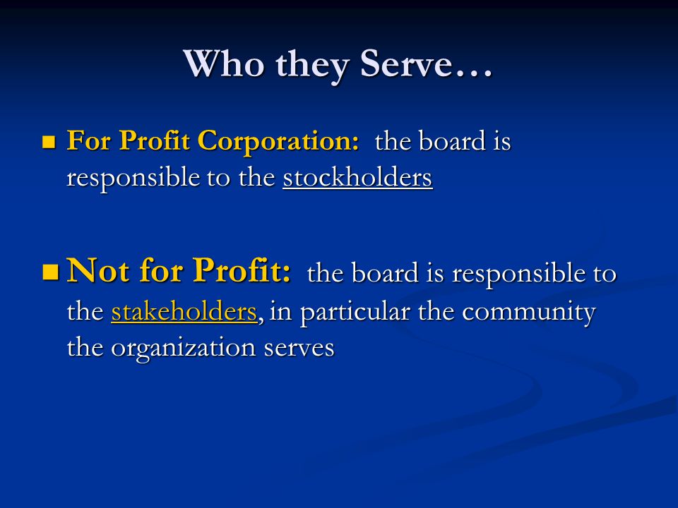 Who they Serve… For Profit Corporation: the board is responsible to the stockholders.