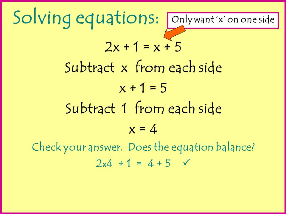 Solving equations: 2x + 1 = x + 5 Subtract x from each side x + 1 = 5