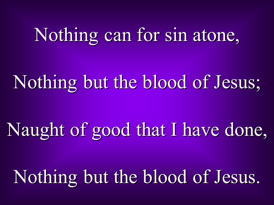 Nothing can for sin atone, Nothing but the blood of Jesus;