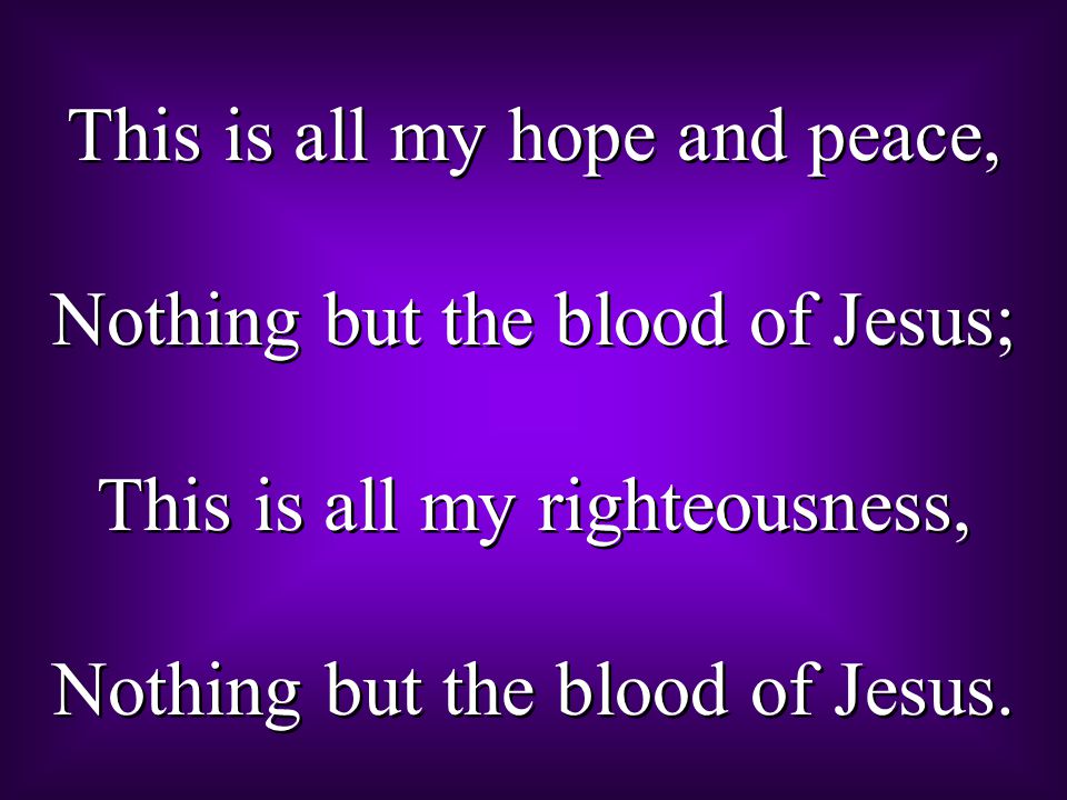 This is all my hope and peace, Nothing but the blood of Jesus;