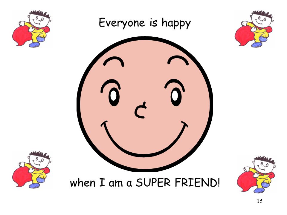 Everyone is happy when I am a SUPER FRIEND!