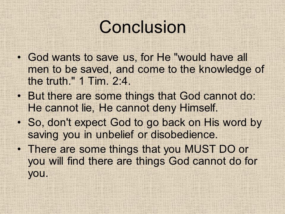 Conclusion God wants to save us, for He would have all men to be saved, and come to the knowledge of the truth. 1 Tim. 2:4.
