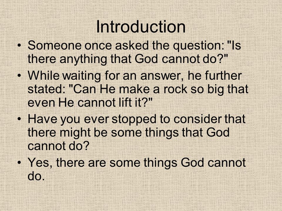 Introduction Someone once asked the question: Is there anything that God cannot do