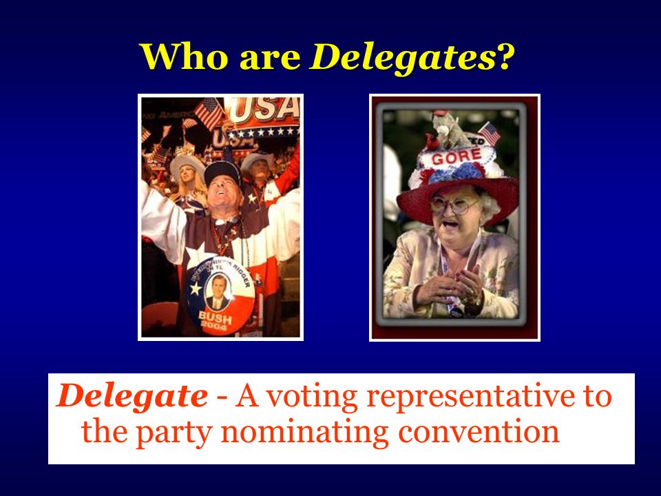 Who are Delegates Delegate - A voting representative to the party nominating convention