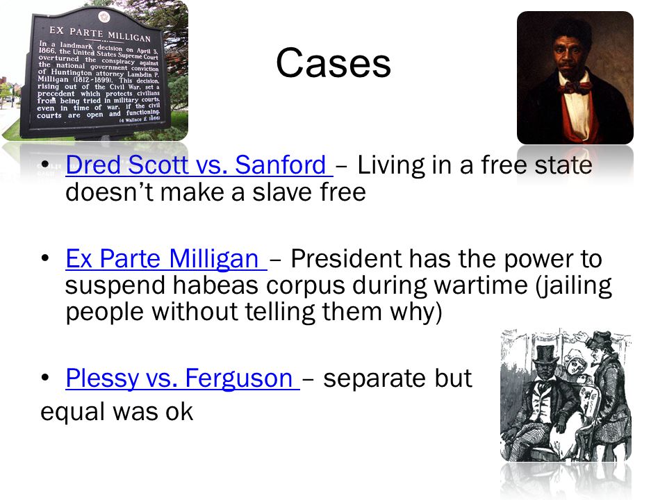 Cases Dred Scott vs. Sanford – Living in a free state doesn’t make a slave free.