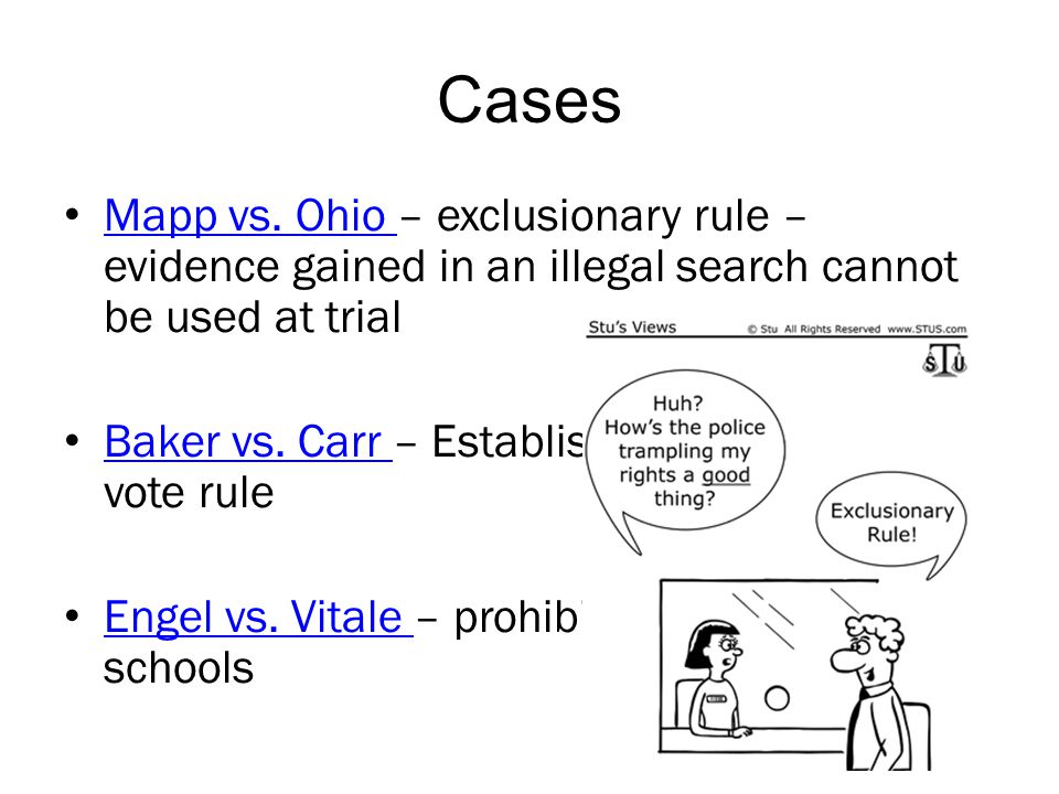 Cases Mapp vs. Ohio – exclusionary rule – evidence gained in an illegal search cannot be used at trial.