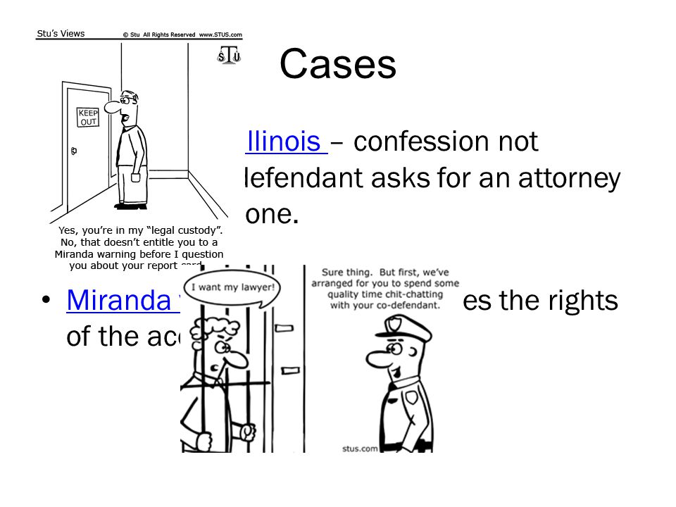 Cases Escobedo vs. Illinois – confession not admissible if defendant asks for an attorney and is denied one.