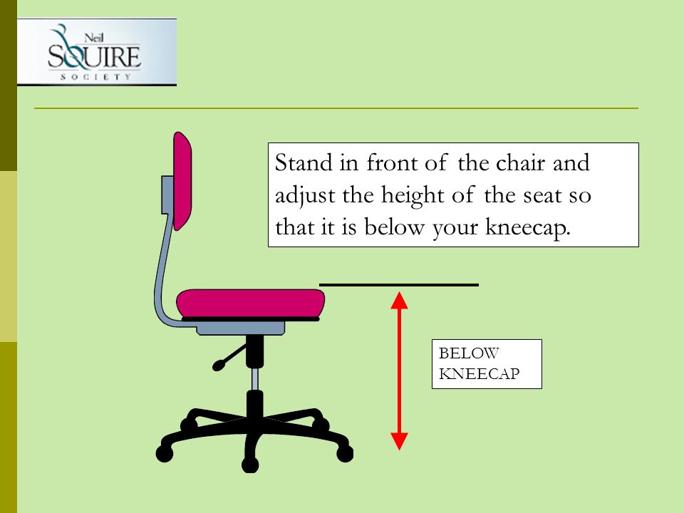 Stand in front of the chair and adjust the height of the seat so that it is below your kneecap.