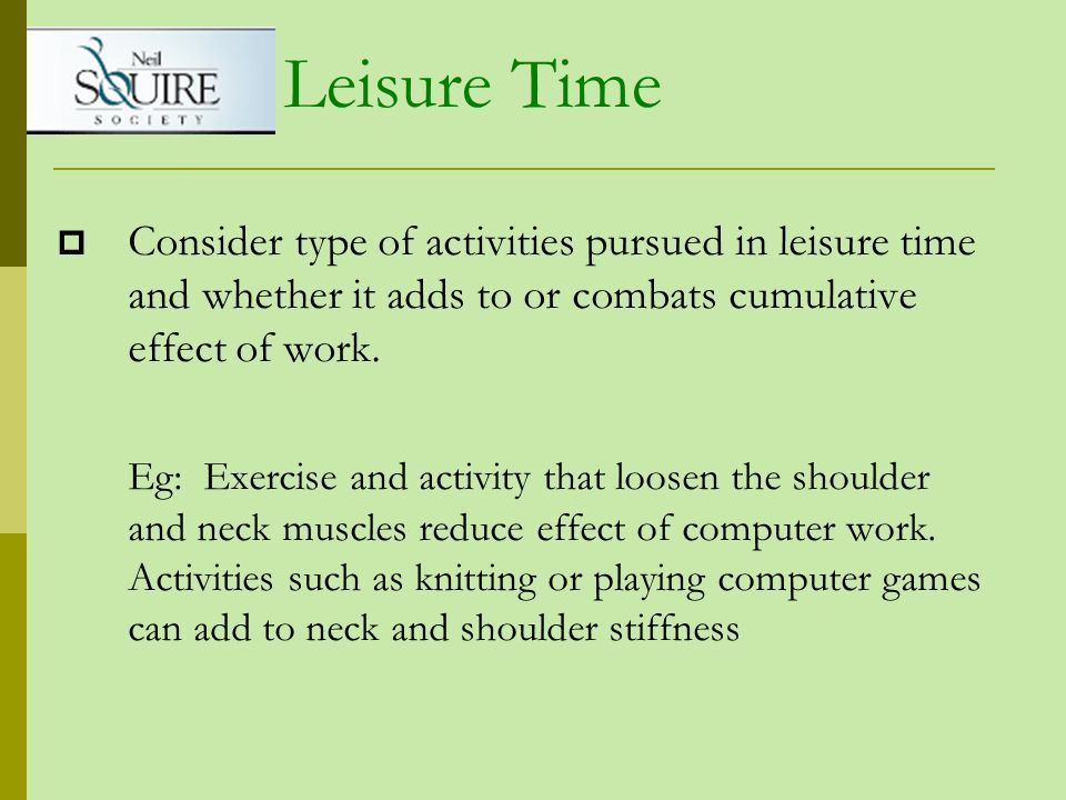 Leisure Time Consider type of activities pursued in leisure time and whether it adds to or combats cumulative effect of work.