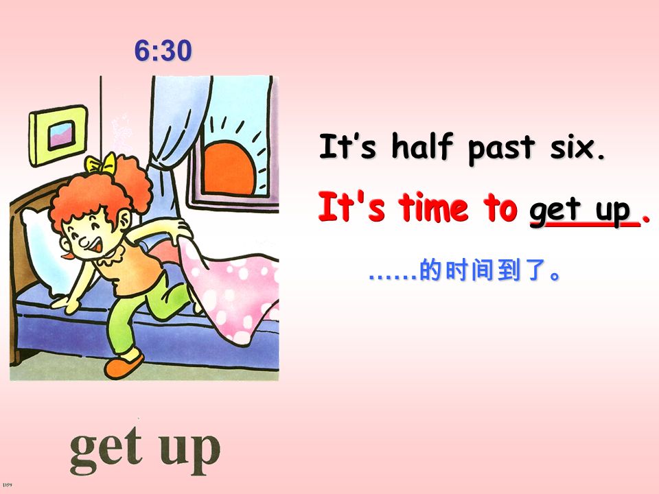 6:30 It’s half past six. get up It s time to _____. ……的时间到了。
