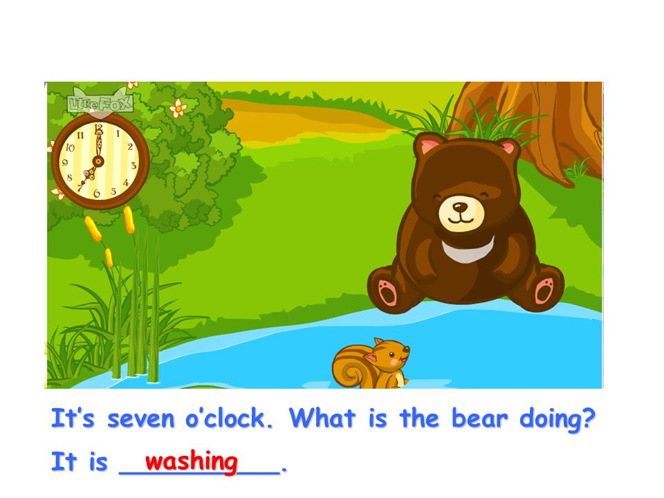 It’s seven o’clock. What is the bear doing