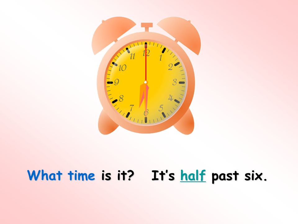 What time is it It’s half past six.