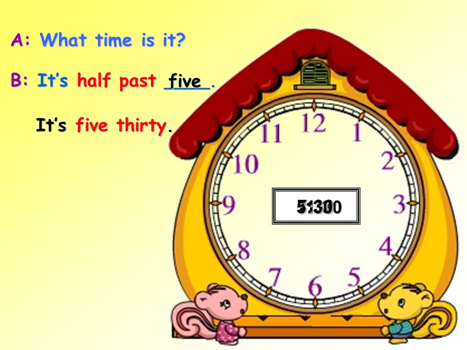 A: What time is it B: It’s half past ____. five It’s five thirty. 5:30 11:30 3:30 7:30 1:30