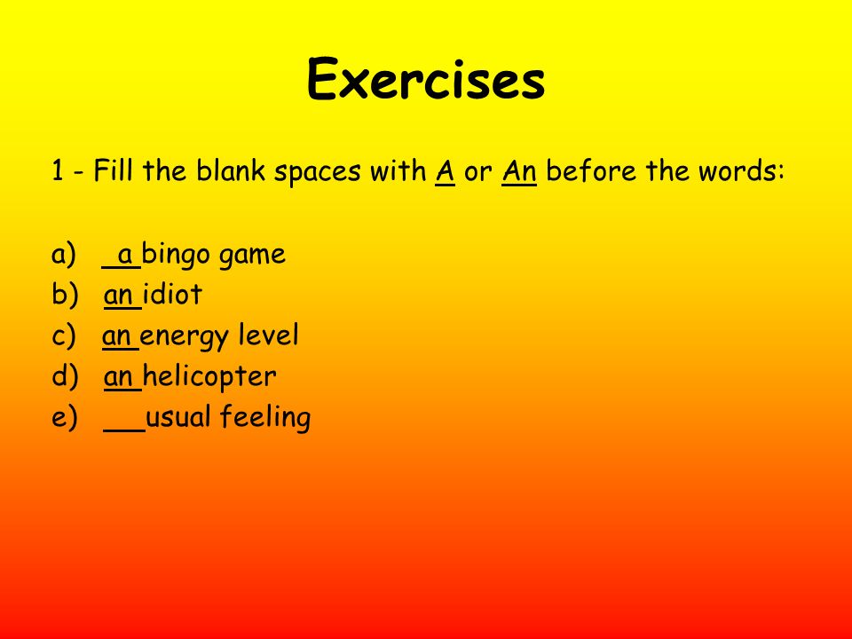 Exercises 1 - Fill the blank spaces with A or An before the words: