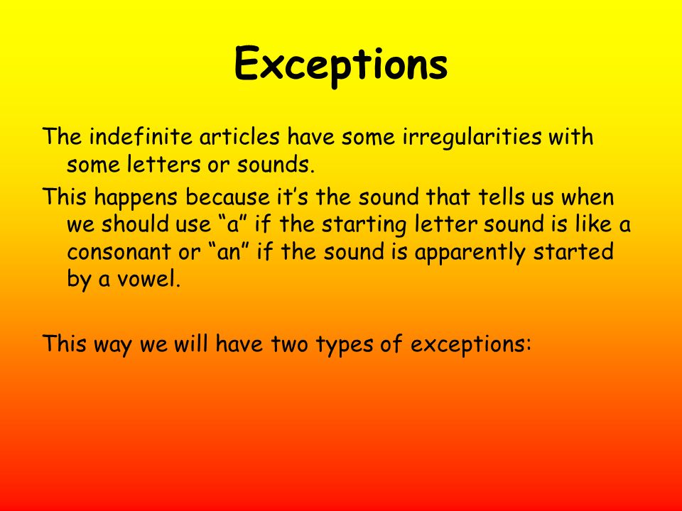 Exceptions The indefinite articles have some irregularities with some letters or sounds.