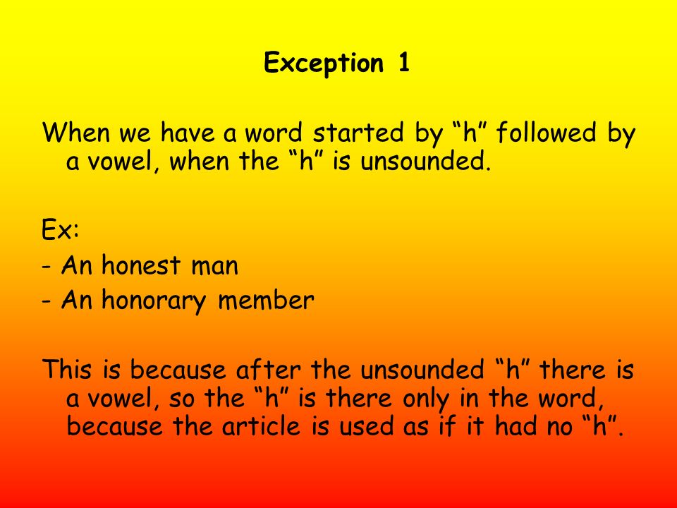 Exception 1 When we have a word started by h followed by a vowel, when the h is unsounded. Ex: