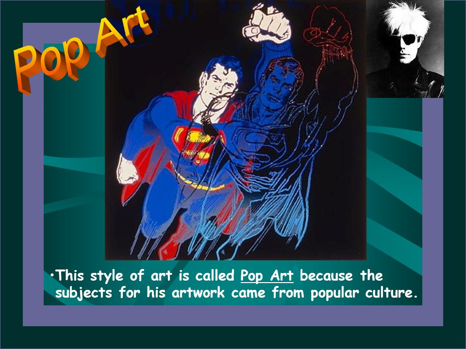 Pop Art This style of art is called Pop Art because the subjects for his artwork came from popular culture.