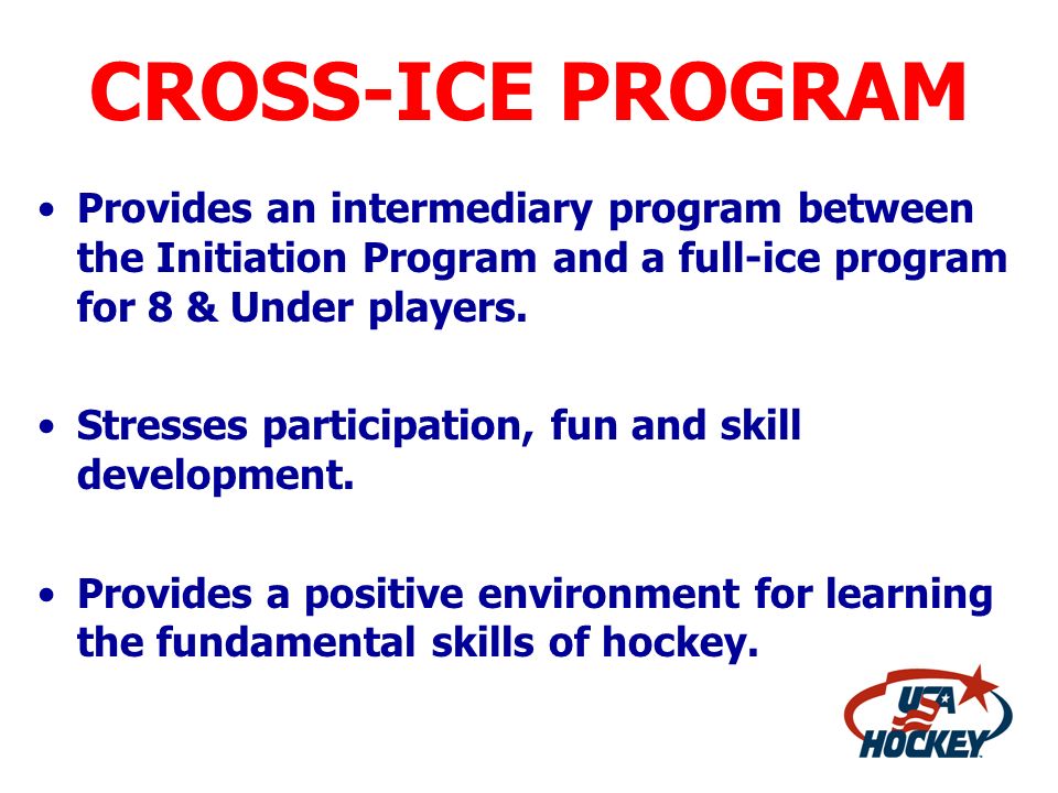 CROSS-ICE PROGRAM Provides an intermediary program between the Initiation Program and a full-ice program for 8 & Under players.