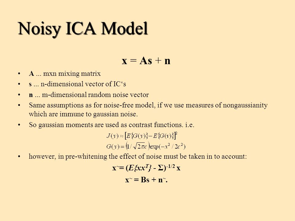 Noisy ICA Model x = As + n x~= (E{xxT} - Σ)-1/2 x x~ = Bs + n~.