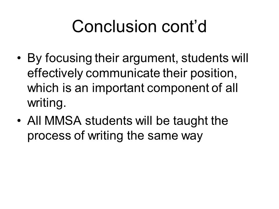 Conclusion cont’d By focusing their argument, students will effectively communicate their position, which is an important component of all writing.