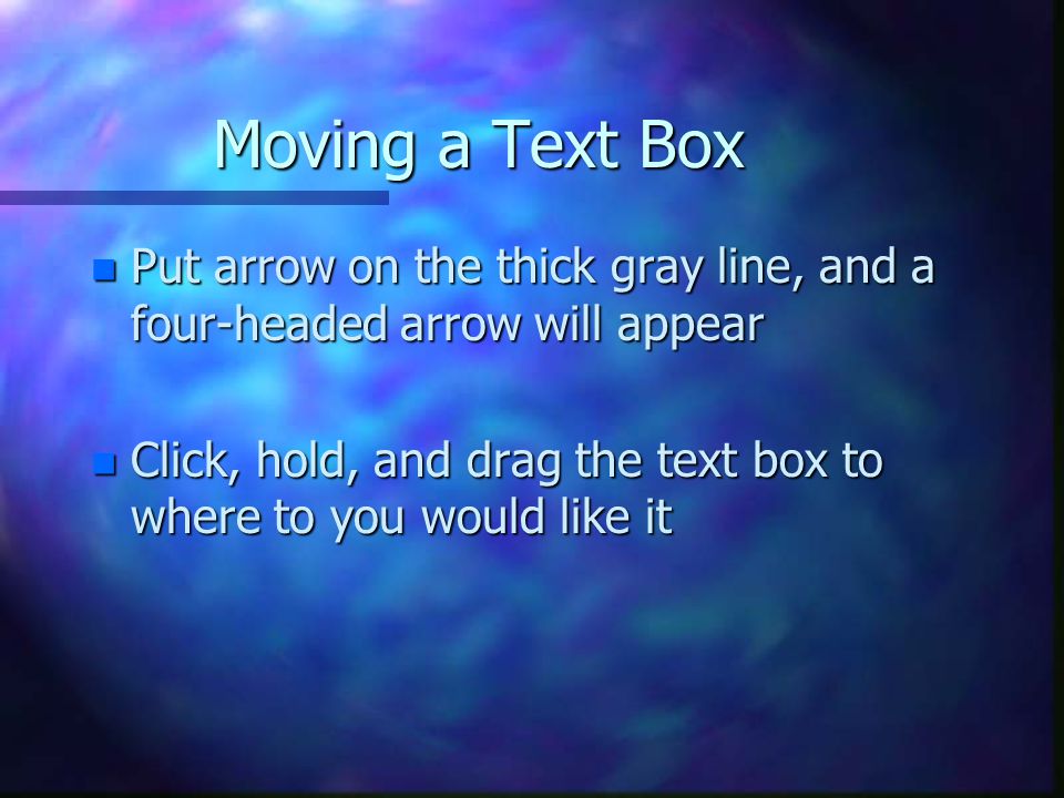 Moving a Text Box Put arrow on the thick gray line, and a four-headed arrow will appear.