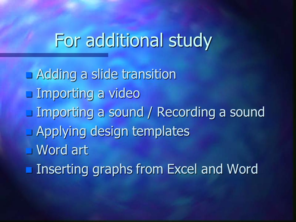 For additional study Adding a slide transition Importing a video