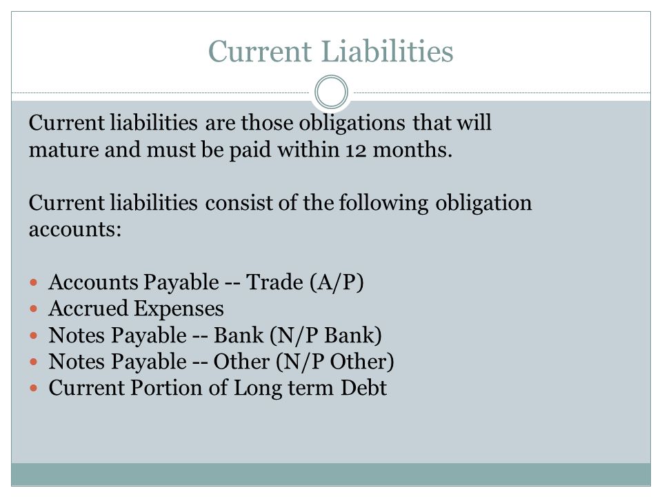 Current Liabilities Current liabilities are those obligations that will. mature and must be paid within 12 months.