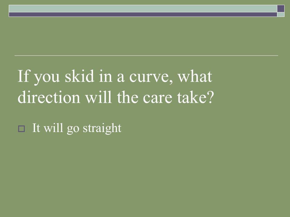 If you skid in a curve, what direction will the care take