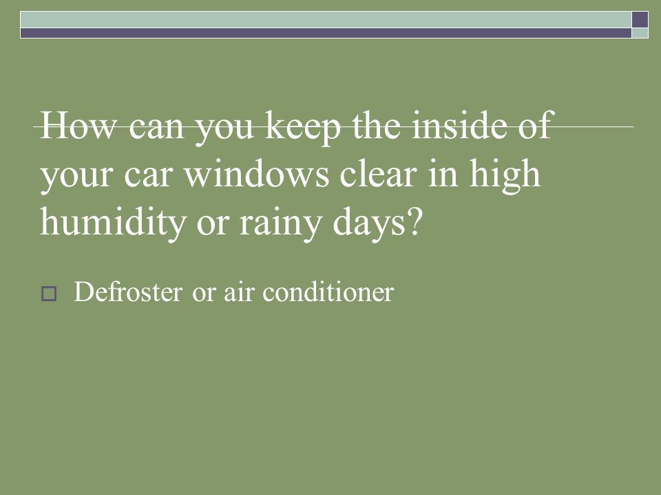 How can you keep the inside of your car windows clear in high humidity or rainy days