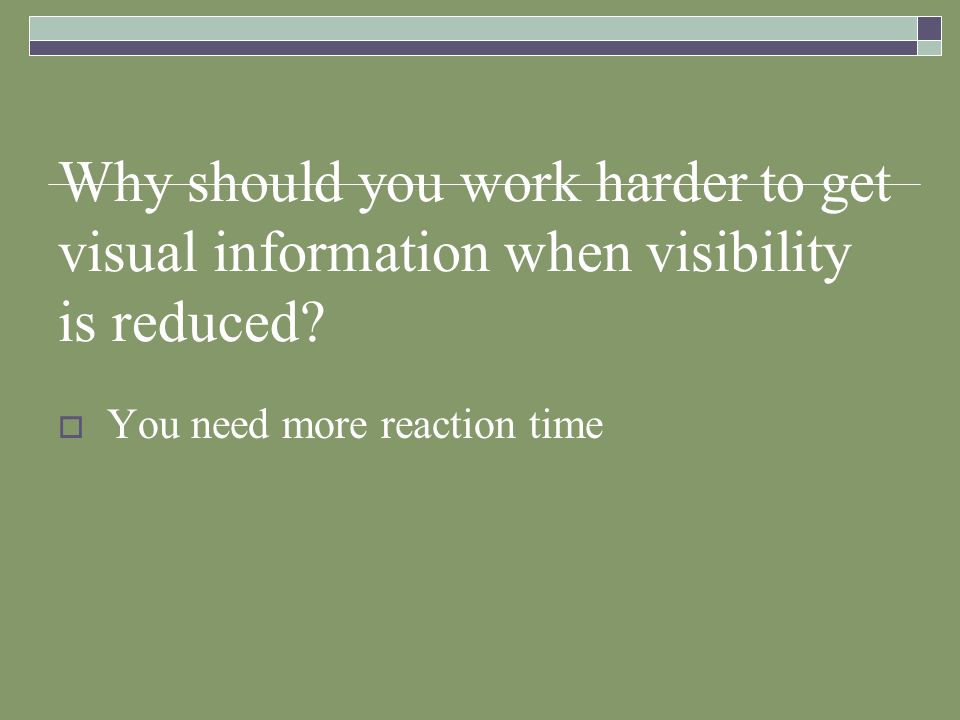Why should you work harder to get visual information when visibility is reduced
