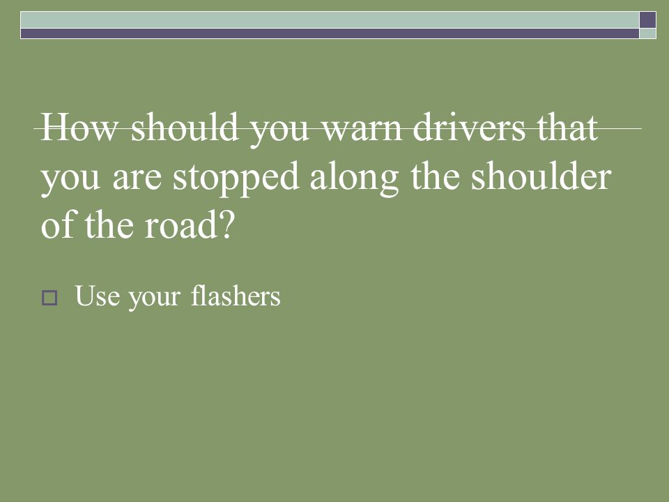 How should you warn drivers that you are stopped along the shoulder of the road