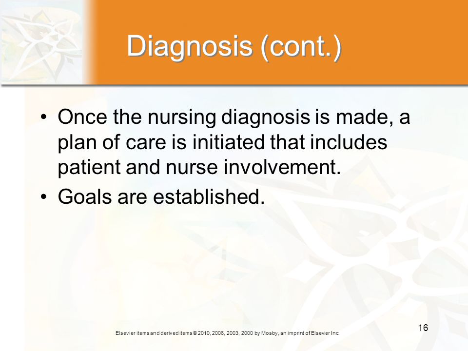 Diagnosis (cont.) Once the nursing diagnosis is made, a plan of care is initiated that includes patient and nurse involvement.