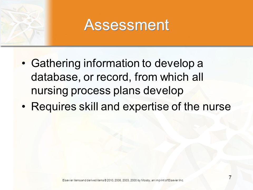 Assessment Gathering information to develop a database, or record, from which all nursing process plans develop.