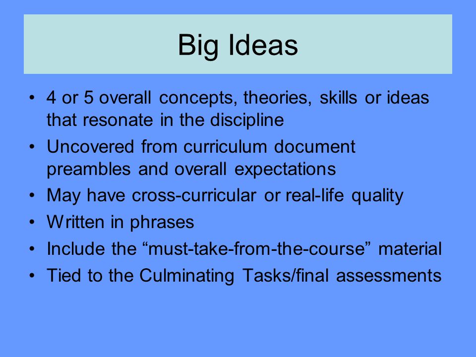 Big Ideas 4 or 5 overall concepts, theories, skills or ideas that resonate in the discipline.