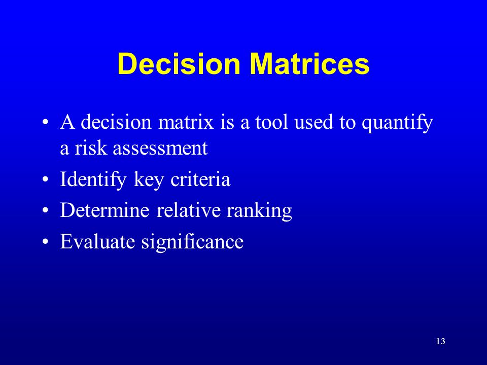 Decision Matrices A decision matrix is a tool used to quantify a risk assessment. Identify key criteria.