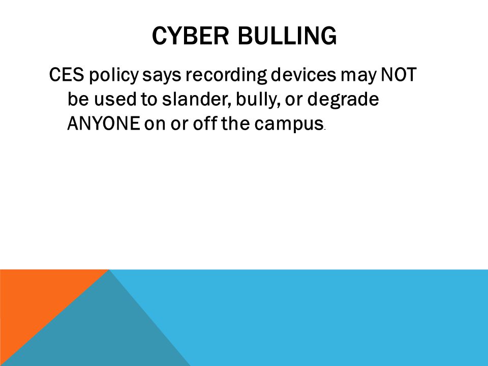 Cyber Bulling CES policy says recording devices may NOT be used to slander, bully, or degrade ANYONE on or off the campus.