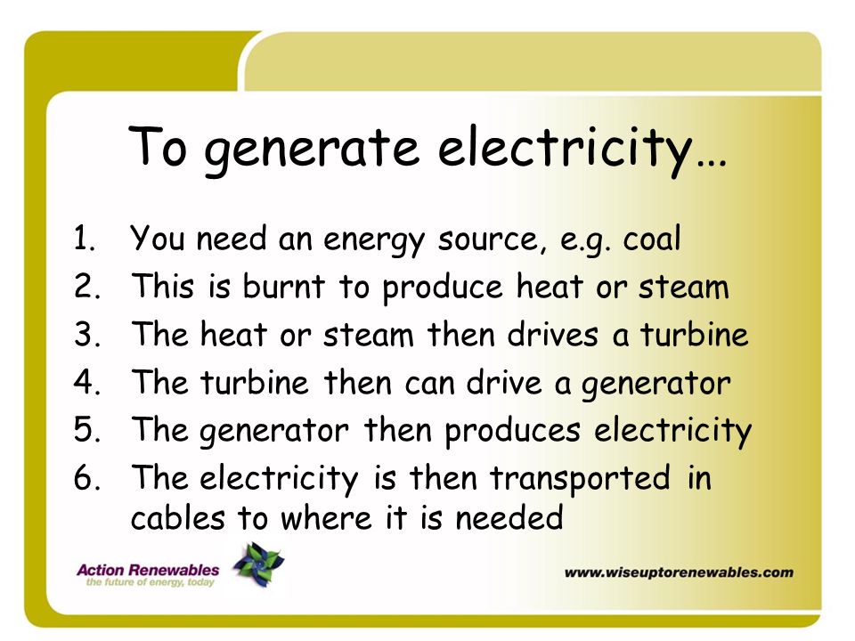 To generate electricity…