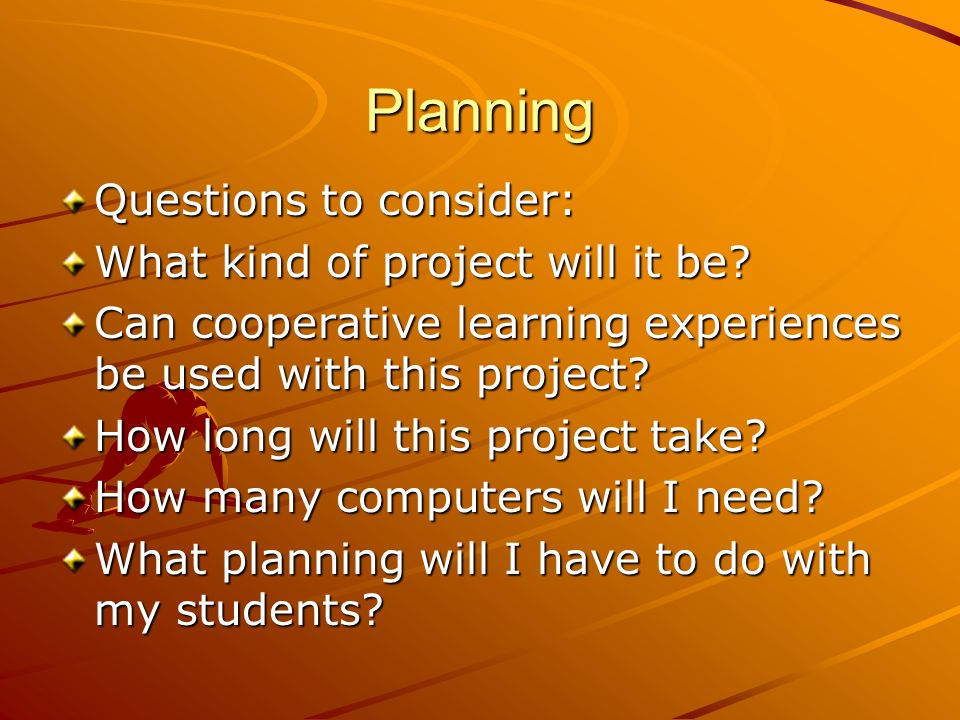 Planning Questions to consider: What kind of project will it be