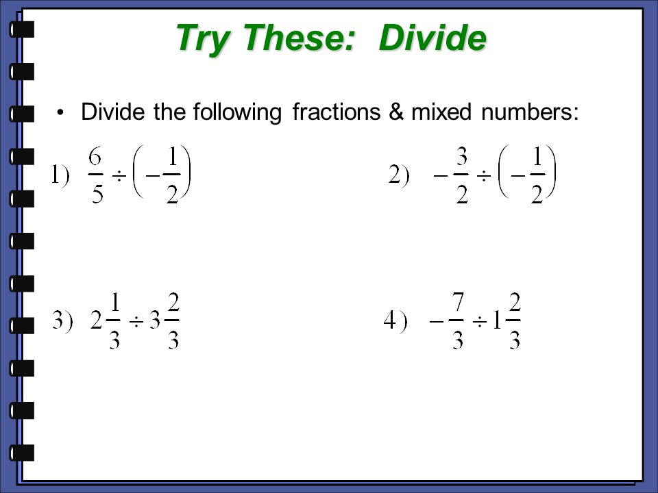 Try These: Divide Divide the following fractions & mixed numbers:
