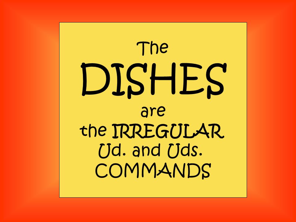 The DISHES are the IRREGULAR Ud. and Uds. COMMANDS