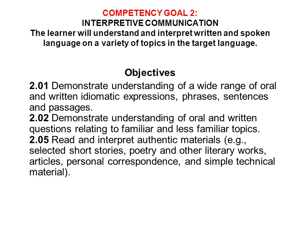 COMPETENCY GOAL 2: INTERPRETIVE COMMUNICATION The learner will understand and interpret written and spoken language on a variety of topics in the target language.