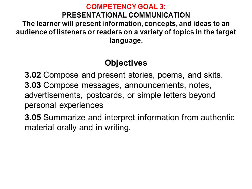 COMPETENCY GOAL 3: PRESENTATIONAL COMMUNICATION The learner will present information, concepts, and ideas to an audience of listeners or readers on a variety of topics in the target language.