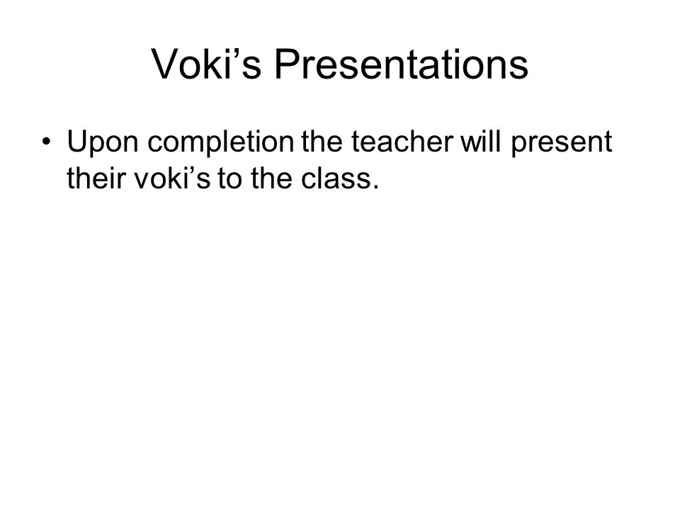 Voki’s Presentations Upon completion the teacher will present their voki’s to the class.