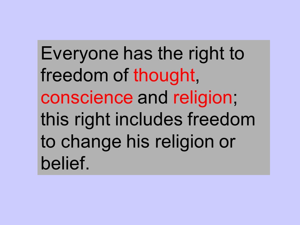 Everyone has the right to freedom of thought, conscience and religion; this right includes freedom to change his religion or belief.