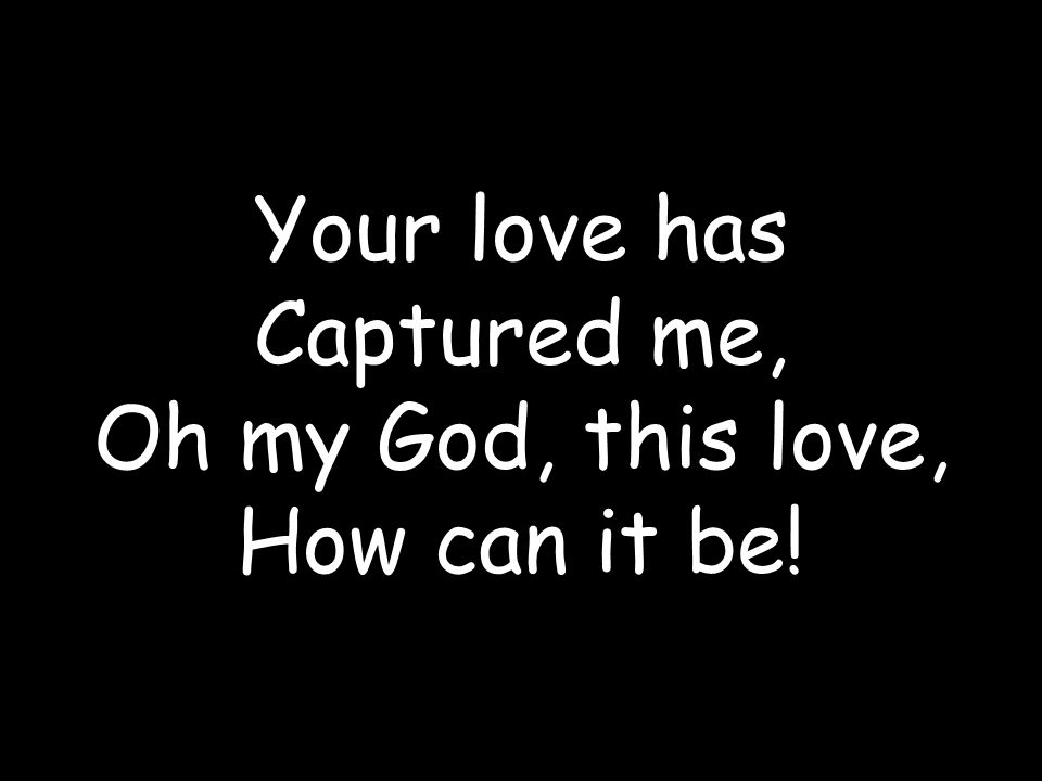 Your love has Captured me,