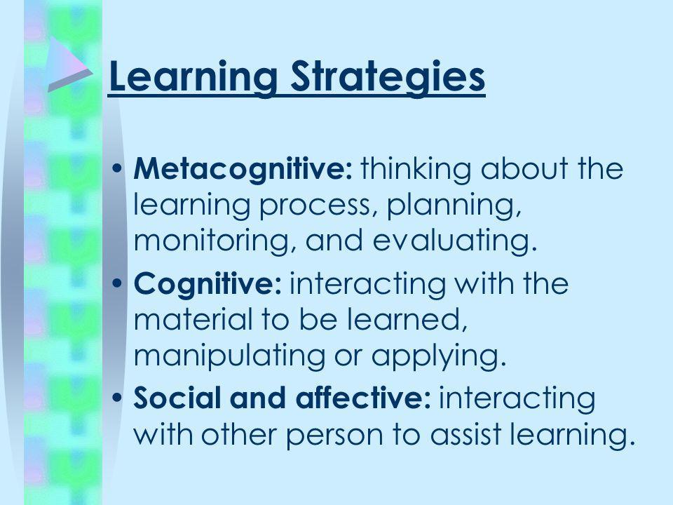 Learning Strategies Metacognitive: thinking about the learning process, planning, monitoring, and evaluating.