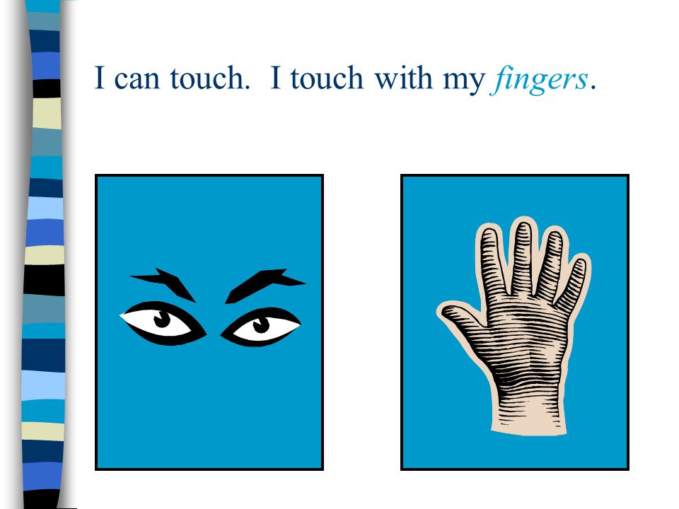 I can touch. I touch with my fingers.