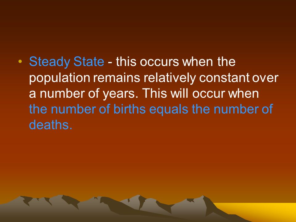 Steady State - this occurs when the population remains relatively constant over a number of years.